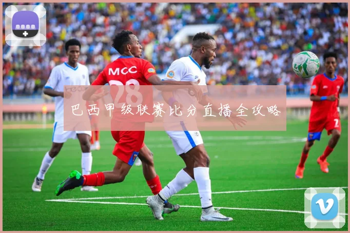 巴西甲级联赛比分直播全攻略