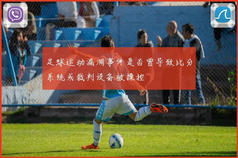 足球运动漏洞事件是否曾导致比分系统或裁判设备被操控