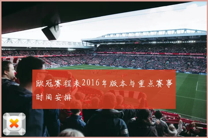 欧冠赛程表2016年版本与重点赛事时间安排