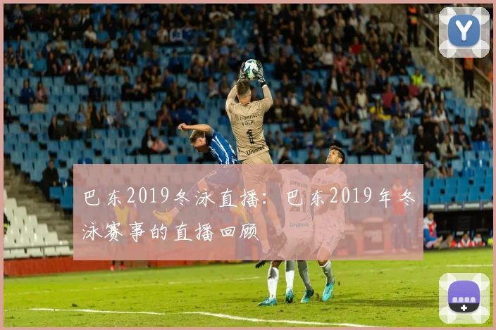 巴东2019冬泳直播：巴东2019年冬泳赛事的直播回顾