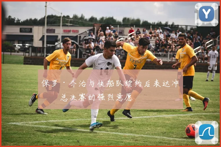 保罗·乔治与快船队续约后表达冲击总决赛的强烈意愿