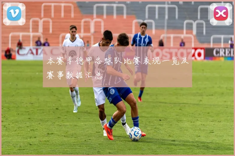 本赛季德甲各球队比赛表现一览及赛事数据汇总