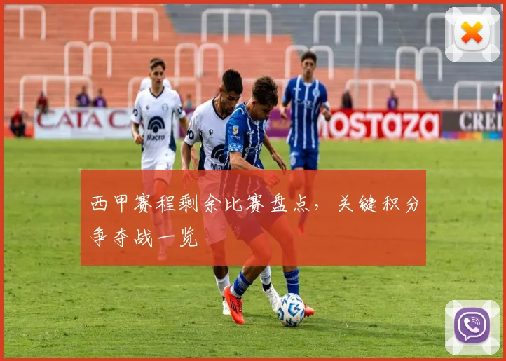 西甲赛程剩余比赛盘点，关键积分争夺战一览