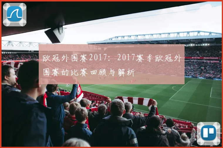 欧冠外围赛2017：2017赛季欧冠外围赛的比赛回顾与解析